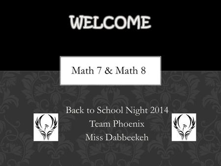 Back to School Night 2014 Team Phoenix Miss Dabbeekeh Math 7 & Math 8.
