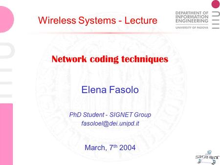 Network coding techniques Elena Fasolo Network coding techniques Elena Fasolo PhD Student - SIGNET Group Wireless Systems - Lecture.