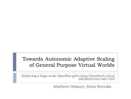 Towards Autonomic Adaptive Scaling of General Purpose Virtual Worlds Deploying a large-scale OpenSim grid using OpenStack cloud infrastructure and Chef.