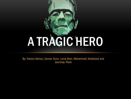 By: Francis Ramos, Conner Dunn, Lucia Zhan, Mohammad Almatrood and Courtney Pham A TRAGIC HERO.