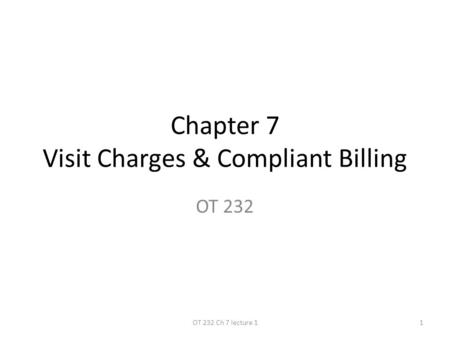 Chapter 7 Visit Charges & Compliant Billing OT 232 1OT 232 Ch 7 lecture 1.