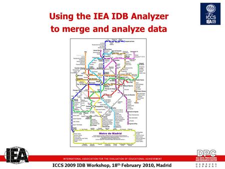 ICCS 2009 IDB Workshop, 18 th February 2010, Madrid Using the IEA IDB Analyzer to merge and analyze data.