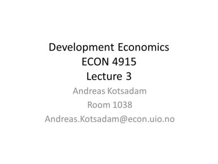 Development Economics ECON 4915 Lecture 3 Andreas Kotsadam Room 1038