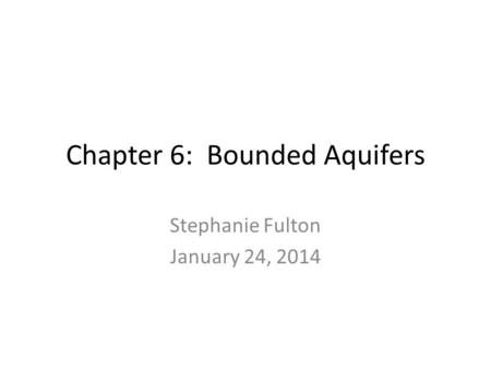 Chapter 6: Bounded Aquifers Stephanie Fulton January 24, 2014.