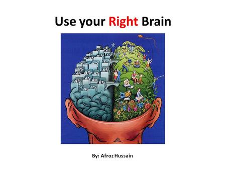 Use your Right Brain By: Afroz Hussain. Which Brain You Are? Right Brain People will enjoy this presentation – Because they are quick believer Animation.