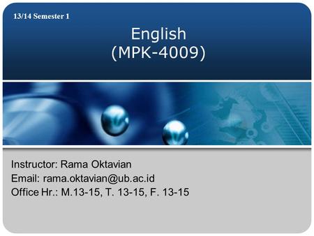 English (MPK-4009) 13/14 Semester 1 Instructor: Rama Oktavian   Office Hr.: M.13-15, T. 13-15, F. 13-15.