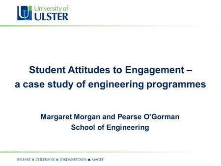 Student Attitudes to Engagement – a case study of engineering programmes Margaret Morgan and Pearse O’Gorman School of Engineering.