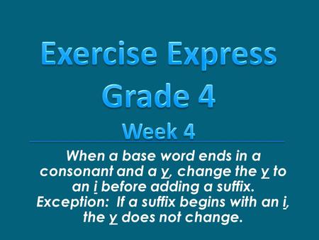 When a base word ends in a consonant and a y, change the y to an i before adding a suffix. Exception: If a suffix begins with an i, the y does not change.