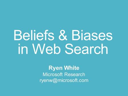 Beliefs & Biases in Web Search Ryen White Microsoft Research