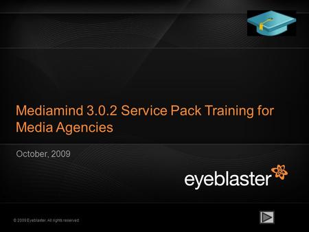 © 2009 Eyeblaster. All rights reserved Mediamind 3.0.2 Service Pack Training for Media Agencies October, 2009.