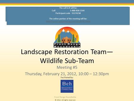 © 2012. All rights reserved. Front Range Roundtable Landscape Restoration Team— Wildlife Sub-Team Meeting #5 Thursday, February 21, 2012, 10:00 – 12:30pm.