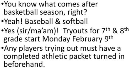 You know what comes after basketball season, right? Yeah! Baseball & softball Yes (sir/ma’am)! Tryouts for 7 th & 8 th grade start Monday February 9 th.