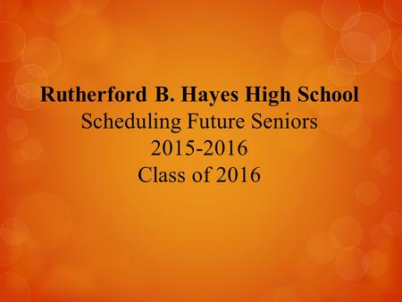 Rutherford B. Hayes High School Scheduling Future Seniors 2015-2016 Class of 2016.