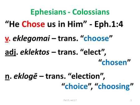 Ephesians - Colossians “He Chose us in Him” - Eph.1:4 v. eklegomai – trans. “choose” adj. eklektos – trans. “elect”, “chosen” n. eklogē – trans. “election”,