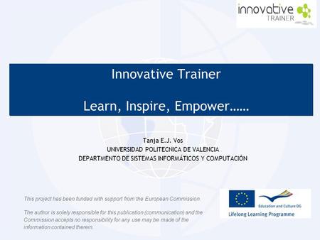 Innovative Trainer Learn, Inspire, Empower…… Innovative Trainer Learn, Inspire, Empower…… Tanja E.J. Vos UNIVERSIDAD POLITECNICA DE VALENCIA DEPARTMENTO.