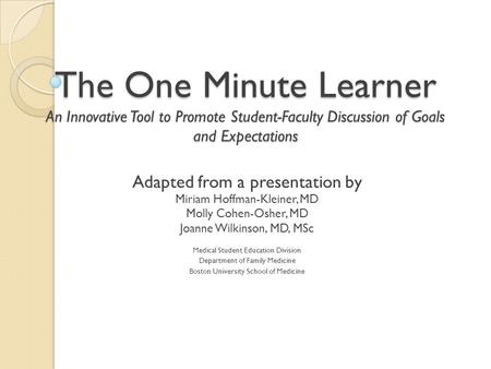 The One Minute Learner An Innovative Tool to Promote Student-Faculty Discussion of Goals and Expectations Adapted from a presentation by Miriam Hoffman-Kleiner,