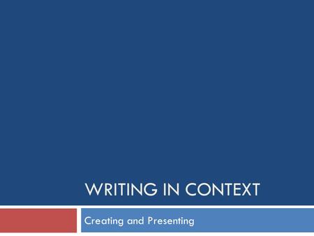 WRITING IN CONTEXT Creating and Presenting. What you need to do:  Your task is to develop your writing skills so that you can create a number of short.