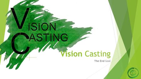Vision Casting The End Goal ASTING C ISION V. The End Goal 2.