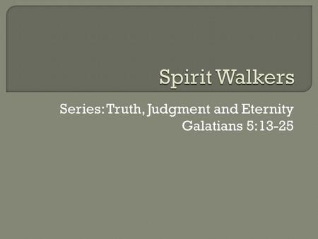 Series: Truth, Judgment and Eternity Galatians 5:13-25.
