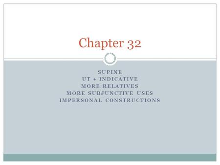 SUPINE UT + INDICATIVE MORE RELATIVES MORE SUBJUNCTIVE USES IMPERSONAL CONSTRUCTIONS Chapter 32.