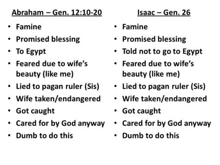 Abraham – Gen. 12:10-20 Famine Promised blessing To Egypt Feared due to wife’s beauty (like me) Lied to pagan ruler (Sis) Wife taken/endangered Got caught.