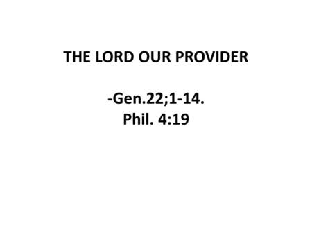 THE LORD OUR PROVIDER -Gen.22;1-14. Phil. 4:19. -God’s provisions are always greater than our problems. -Human’s resources cannot be compared with God’s.