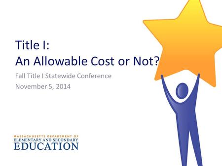 Title I: An Allowable Cost or Not? Fall Title I Statewide Conference November 5, 2014.