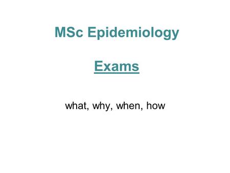 MSc Epidemiology Exams what, why, when, how. Paper 1 Covers extended epidemiology, STEPH and clinical trials Purpose of today’s talk: –Explain format.