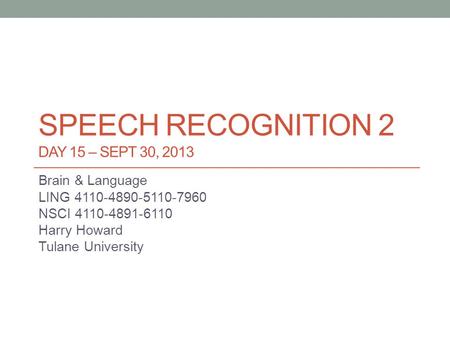 SPEECH RECOGNITION 2 DAY 15 – SEPT 30, 2013 Brain & Language LING 4110-4890-5110-7960 NSCI 4110-4891-6110 Harry Howard Tulane University.