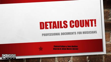 DETAILS COUNT! PROFESSIONAL DOCUMENTS FOR MUSICIANS Patrick Fulton & Sara Nodine Warren D. Allen Music Library.