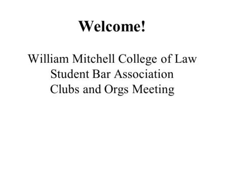 Welcome! William Mitchell College of Law Student Bar Association Clubs and Orgs Meeting.