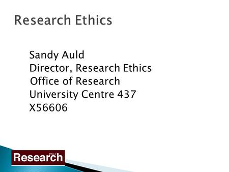 Sandy Auld Director, Research Ethics Office of Research University Centre 437 X56606.