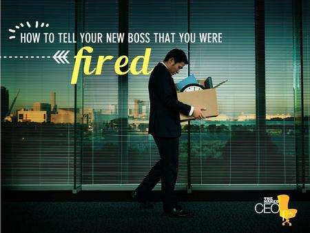 How to tell your new boss that you were fired. If you were fired or let go from your last job you’re probably nervous about bringing it up in your next.