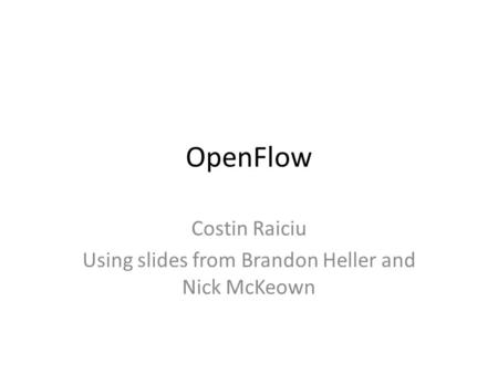 OpenFlow Costin Raiciu Using slides from Brandon Heller and Nick McKeown.