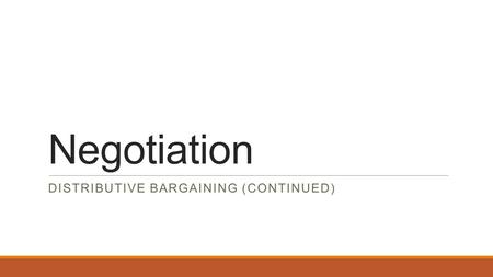 Negotiation DISTRIBUTIVE BARGAINING (CONTINUED). Distributive Bargaining (recap) This type of negotiation is called distributive bargaining. There is.