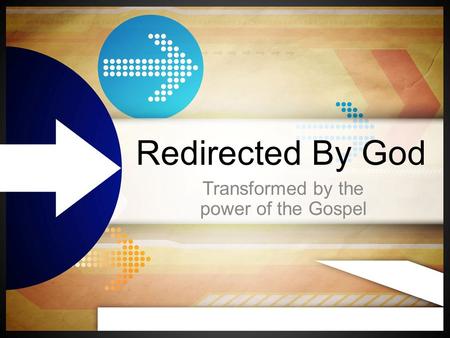 Redirected By God Transformed by the power of the Gospel.