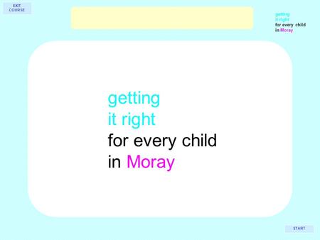 Getting it right for every child in Moray getting it right for every child in Moray START EXIT COURSE.