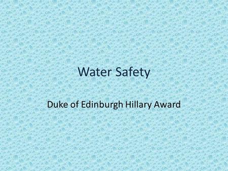 Water Safety Duke of Edinburgh Hillary Award. Water Safety Water can be dangerous - never underestimate the strength of moving water Consider: Do you.
