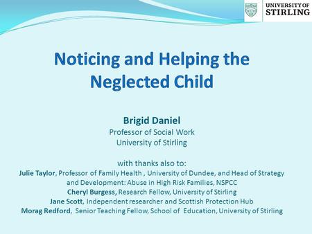 Brigid Daniel Professor of Social Work University of Stirling with thanks also to: Julie Taylor, Professor of Family Health, University of Dundee, and.