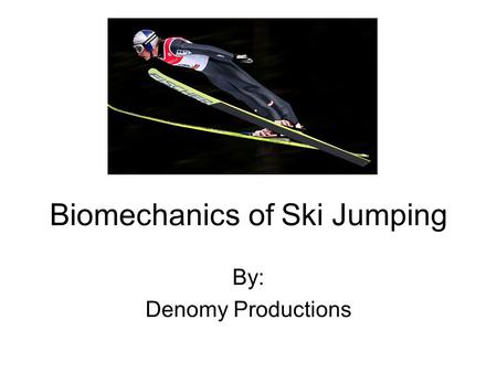 Biomechanics of Ski Jumping By: Denomy Productions.