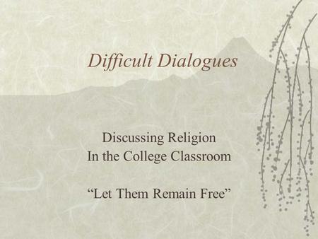 Difficult Dialogues Discussing Religion In the College Classroom “Let Them Remain Free”