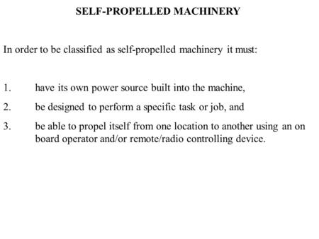 SELF-PROPELLED MACHINERY In order to be classified as self-propelled machinery it must: 1. have its own power source built into the machine, 2. be designed.