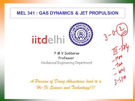 MEL 341 : GAS DYNAMICS & JET PROPULSION P M V Subbarao Professor Mechanical Engineering Department A Passion of Doing Adventures lead to a Hi-Fi Science.