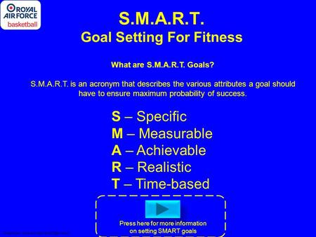 S.M.A.R.T. Goal Setting For Fitness What are S.M.A.R.T. Goals? S.M.A.R.T. is an acronym that describes the various attributes a goal should have to ensure.