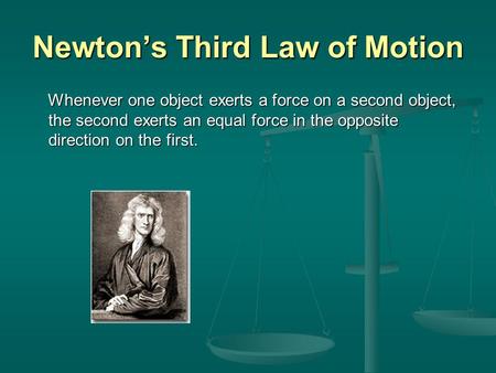 Newton’s Third Law of Motion Whenever one object exerts a force on a second object, the second exerts an equal force in the opposite direction on the first.