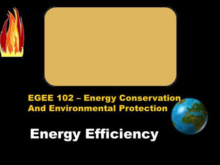 EGEE 102 – Energy Conservation And Environmental Protection Energy Efficiency.