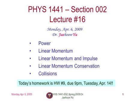 Monday, Apr. 6, 2009PHYS 1441-002, Spring 2009 Dr. Jaehoon Yu PHYS 1441 – Section 002 Lecture #16 Monday, Apr. 6, 2009 Dr. Jaehoon Yu Power Linear Momentum.