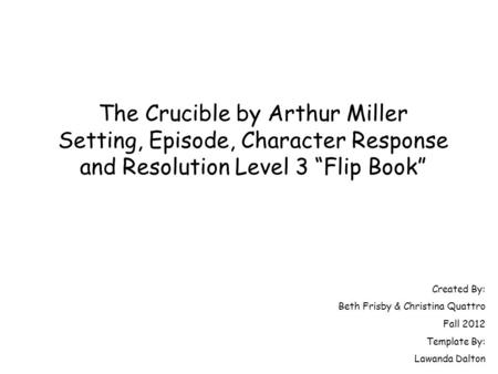 The Crucible by Arthur Miller Setting, Episode, Character Response and Resolution Level 3 “Flip Book” Created By: Beth Frisby & Christina Quattro Fall.