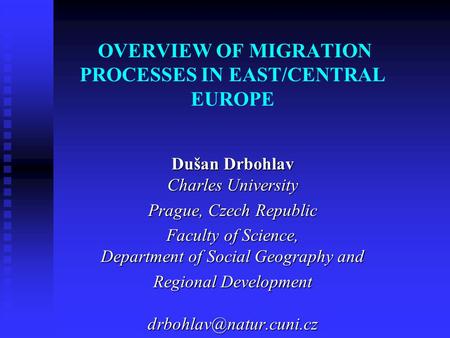 OVERVIEW OF MIGRATION PROCESSES IN EAST/CENTRAL EUROPE Dušan Drbohlav Charles University Prague, Czech Republic Faculty of Science, Department of Social.
