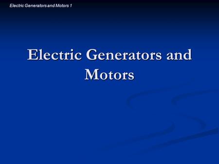 Electric Generators and Motors 1 Electric Generators and Motors.